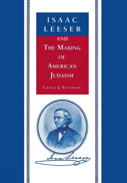 Isaac Leeser and the Making of American Judaism