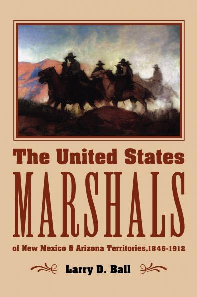 The United States Marshals of New Mexico and Arizona Territories 1846-1912
