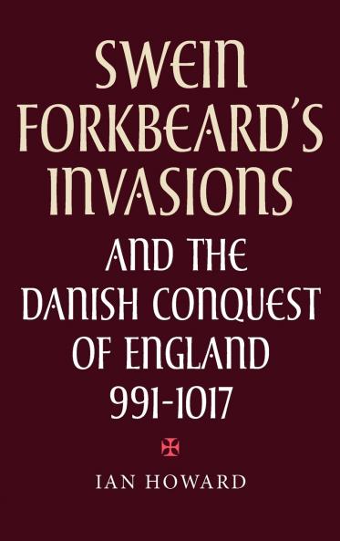 Swein Forkbeard's Invasions and the Danish Conquest of England 991-1017