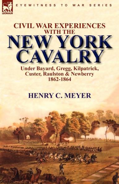 Civil War Experiences with the New York Cavalry Under Bayard Gregg Kilpatrick Custer Raulston & Newberry 1862-1864