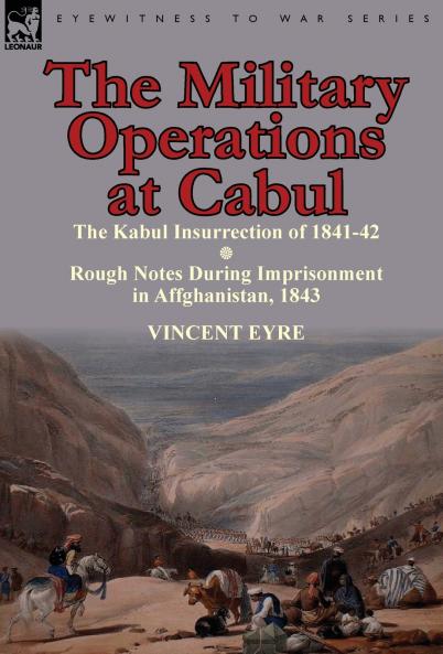 The Military Operations at Cabul-The Kabul Insurrection of 1841-42 & Rough Notes During Imprisonment in Affghanistan 1843