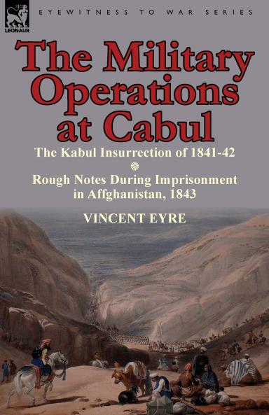 The Military Operations at Cabul-The Kabul Insurrection of 1841-42 & Rough Notes During Imprisonment in Affghanistan 1843