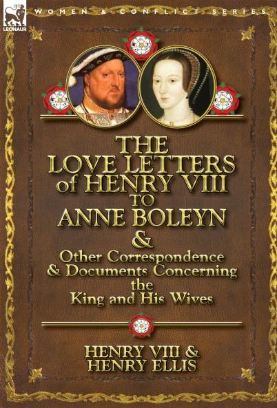 The Love Letters of Henry VIII to Anne Boleyn & Other Correspondence & Documents Concerning the King and His Wives