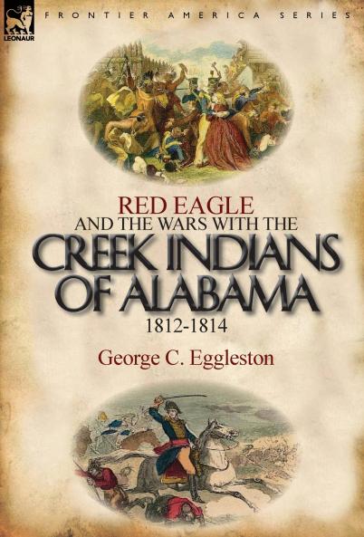 Red Eagle and the Wars with the Creek Indians of Alabama 1812-1814