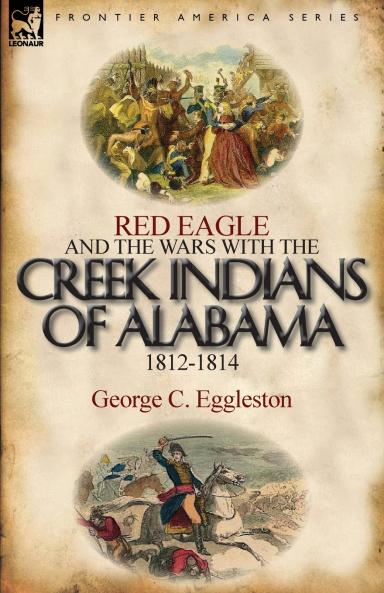 Red Eagle and the Wars with the Creek Indians of Alabama 1812-1814