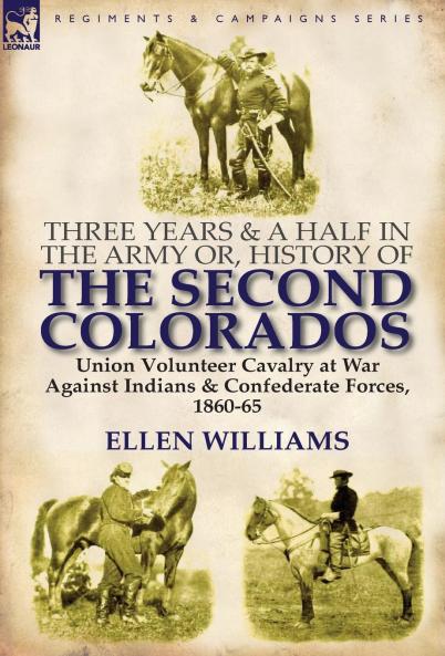 Three Years and a Half in the Army Or History of the Second Colorados-Union Volunteer Cavalry at War Against Indians & Confederate Forces 1860-65
