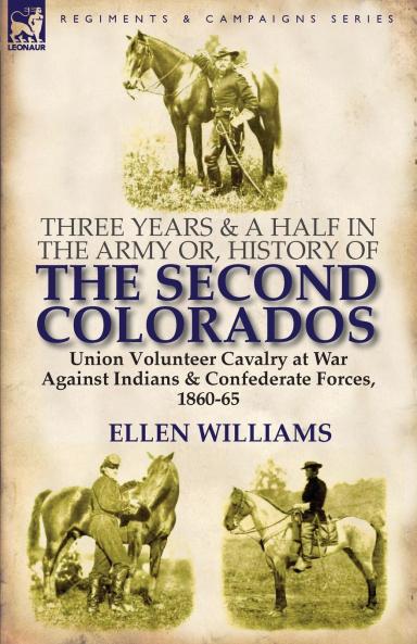 Three Years and a Half in the Army or History of the Second Colorados-Union Volunteer Cavalry at War Against Indians & Confederate Forces 1860-65