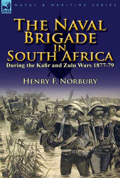 The Naval Brigade in South Africa During the Kafir and Zulu Wars 1877-79
