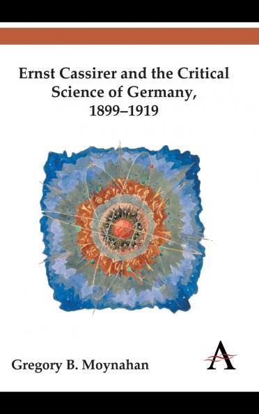 Ernst Cassirer and the Critical Science of Germany 1899-1919