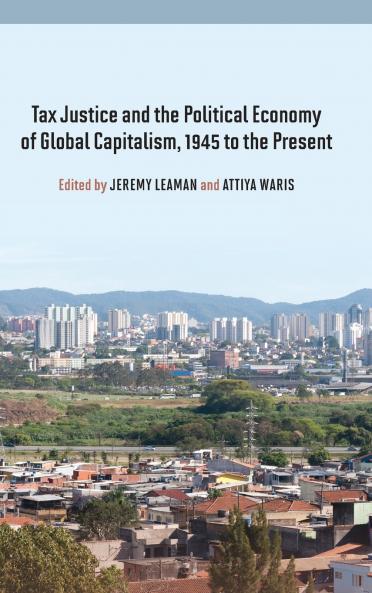 Tax Justice and the Political Economy of Global Capitalism 1945 to the Present