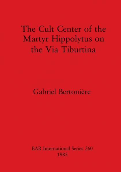 The Cult Center of the Martyr Hippolytus on the Via Tiburtina