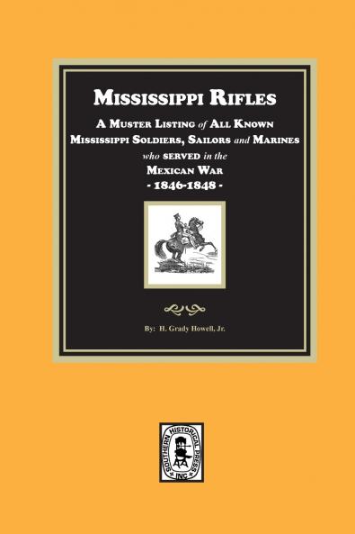 Mississippi Rifles. A Muster of all known Mississippi Soldiers Sailors and Marines who served in the Mexican War 1846-1848