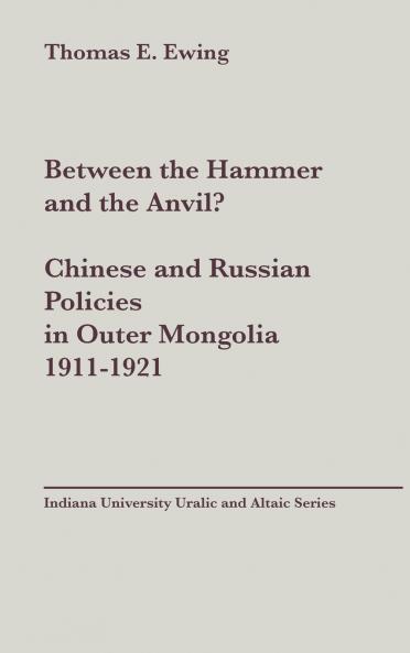 Between the Hammer and the Anvil? Chinese and Russian Policies in Outer Mongolia 1911-1921