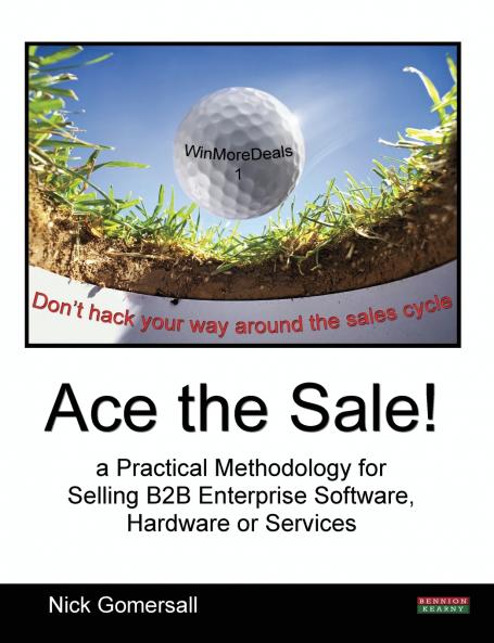 Ace the Sale! a Practical Methodology for Selling B2B Enterprise Software Hardware or Services