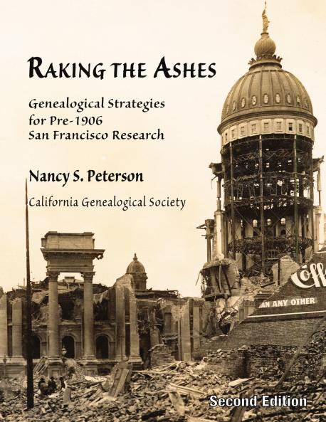 Raking the Ashes Genealogical Strategies for Pre-1906 San Francisco Research Second Edition