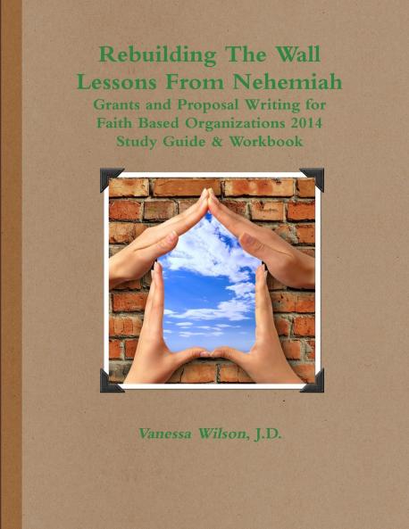 Rebuilding The Wall - Lessons From Nehemiah Grants and Proposal Writing for Faith Based Organizations Study Guide 2014
