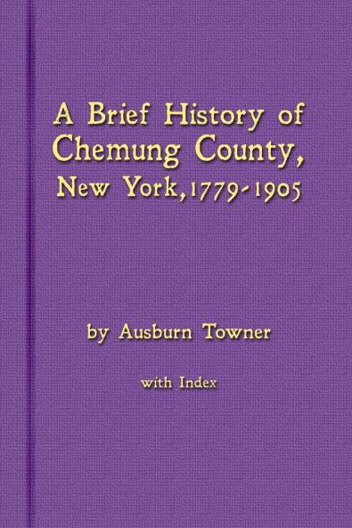 A Brief History of Chemung County New York 1779 -1905 with Index