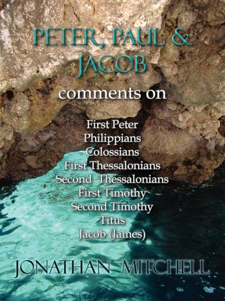Peter Paul and Jacob Comments On First Peter Philippians Colossians First Thessalonians Second Thessalonians First Timothy Second Timothy Titus Jacob (James)