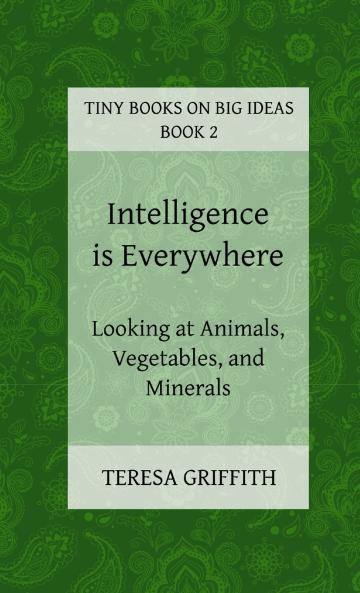 Intelligence is Everywhere - Looking at Animals Vegetables and Minerals