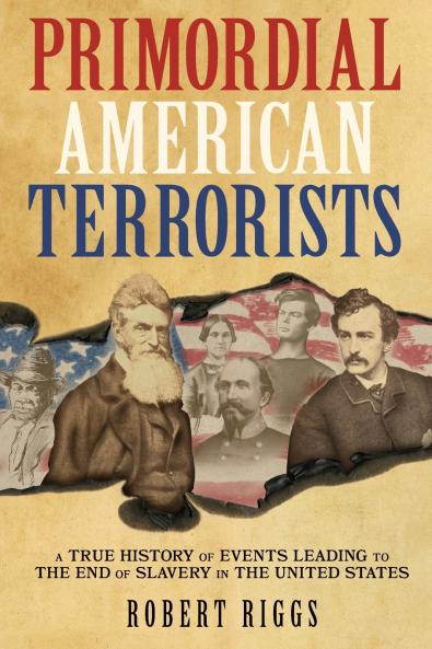 Primordial American Terrorists a True History of Events Leading to the American Civil War