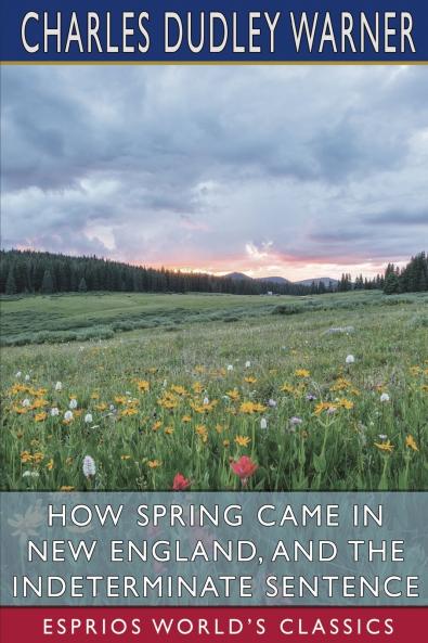 How Spring Came in New England and The Indeterminate Sentence (Esprios Classics)