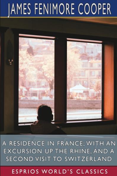 A Residence in France; With an Excursion Up the Rhine and a Second Visit to Switzerland (Esprios Classics)