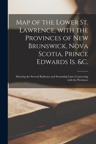 Map of the Lower St. Lawrence With the Provinces of New Brunswick Nova Scotia Prince Edwards Is. &c. [microform]