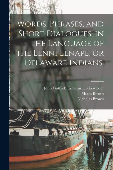 Words Phrases and Short Dialogues in the Language of the Lenni Lenape or Delaware Indians.