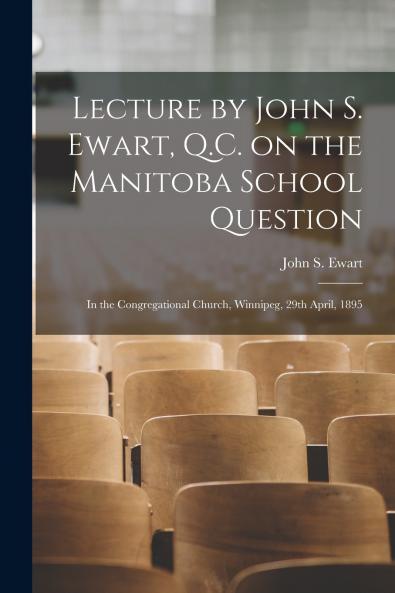 Lecture by John S. Ewart Q.C. on the Manitoba School Question [microform]