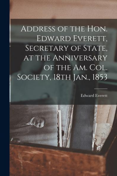 Address of the Hon. Edward Everett Secretary of State at the Anniversary of the Am. Col. Society 18th Jan. 1853