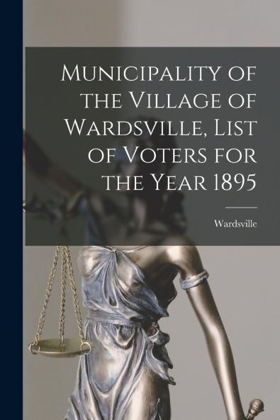 Municipality of the Village of Wardsville List of Voters for the Year 1895 [microform]