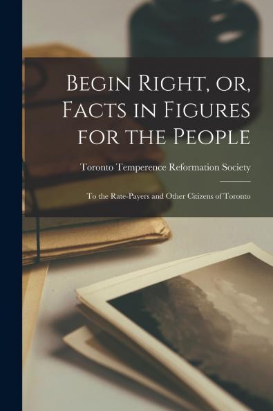 Begin Right or Facts in Figures for the People [microform]