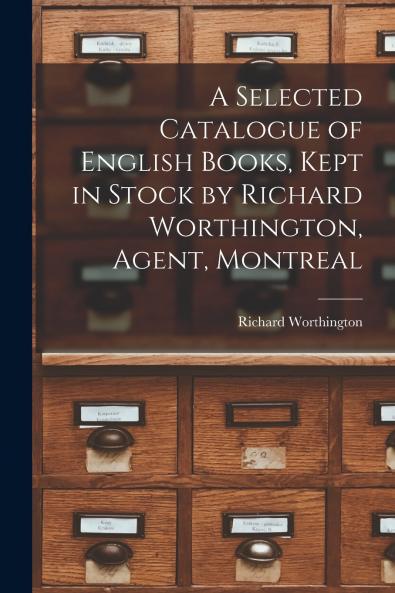 A Selected Catalogue of English Books Kept in Stock by Richard Worthington Agent Montreal [microform]