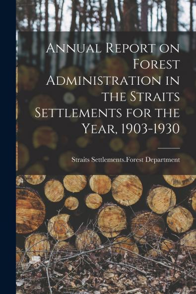 Annual Report on Forest Administration in the Straits Settlements for the Year 1903-1930