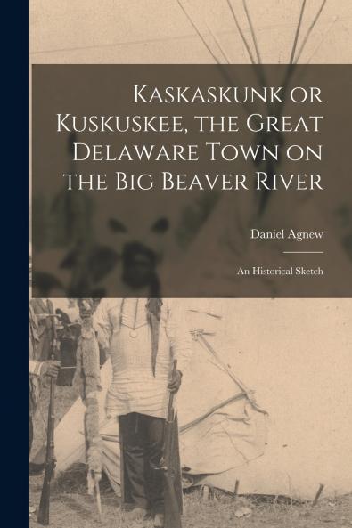 Kaskaskunk or Kuskuskee the Great Delaware Town on the Big Beaver River