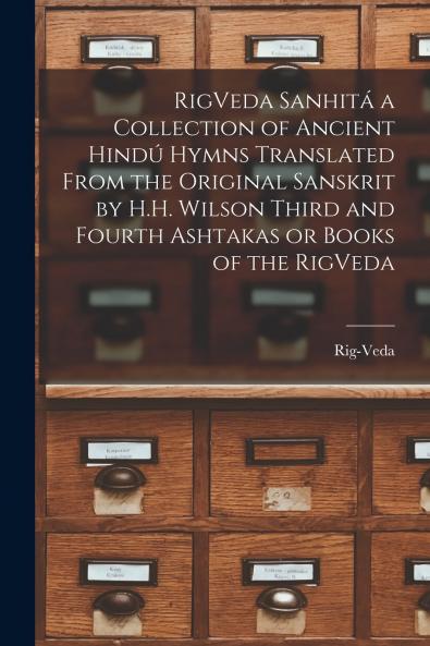 RigVeda Sanhit�� a Collection of Ancient Hind�� Hymns Translated From the Original Sanskrit by H.H. Wilson Third and Fourth Ashtakas or Books of the RigVeda