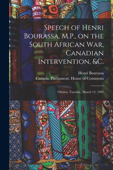 Speech of Henri Bourassa M.P. on the South African War Canadian Intervention &c. [microform]