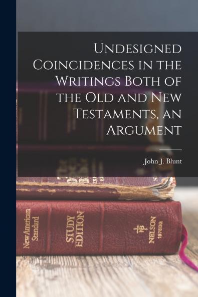Undesigned Coincidences in the Writings Both of the Old and New Testaments an Argument