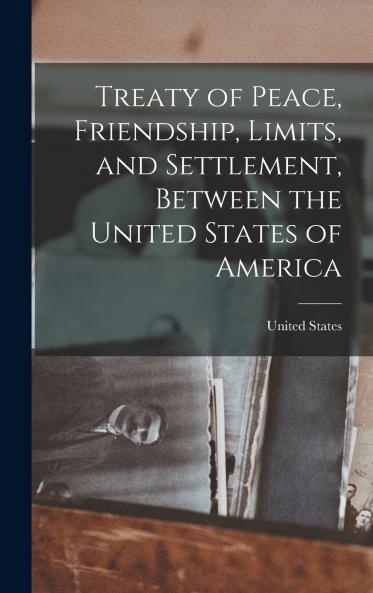 Treaty of Peace Friendship Limits and Settlement Between the United States of America