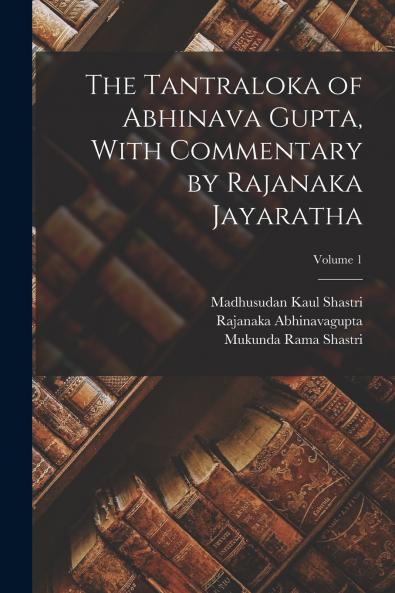 The Tantraloka of Abhinava Gupta With Commentary by Rajanaka Jayaratha; Volume 1