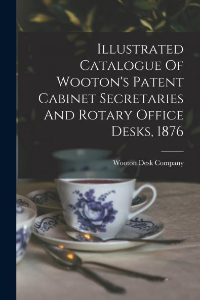 Illustrated Catalogue Of Wooton's Patent Cabinet Secretaries And Rotary Office Desks 1876
