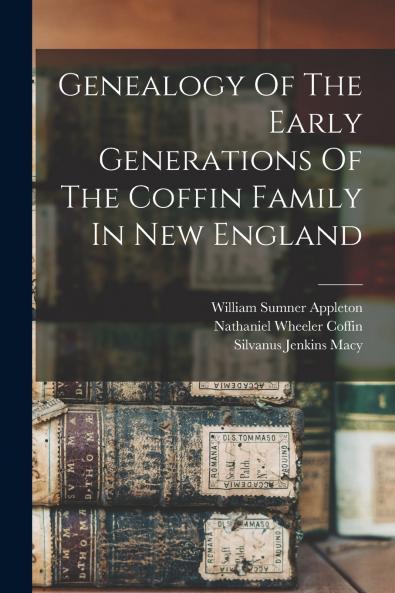 Genealogy Of The Early Generations Of The Coffin Family In New England