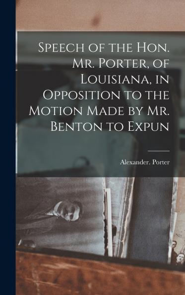 Speech of the Hon. Mr. Porter of Louisiana in Opposition to the Motion Made by Mr. Benton to Expun