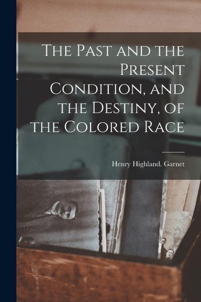 The Past and the Present Condition and the Destiny of the Colored Race
