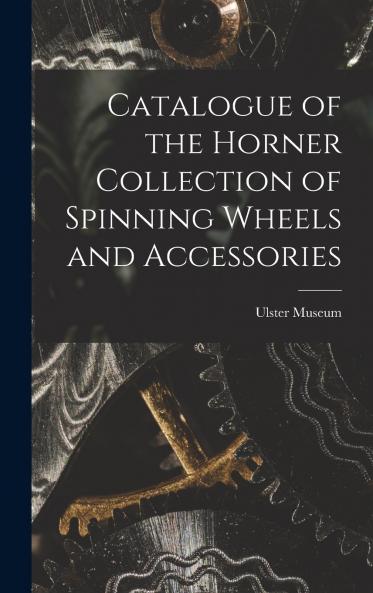 Catalogue of the Horner Collection of Spinning Wheels and Accessories