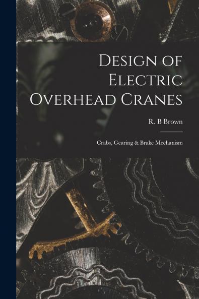 Design of Electric Overhead Cranes; Crabs Gearing & Brake Mechanism