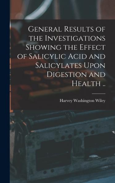 General Results of the Investigations Showing the Effect of Salicylic Acid and Salicylates Upon Digestion and Health ..