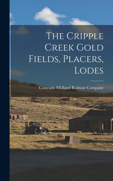 The Cripple Creek Gold Fields Placers Lodes