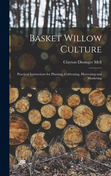 Basket Willow Culture; Practical Instructions for Planting Cultivating Harvesting and Marketing