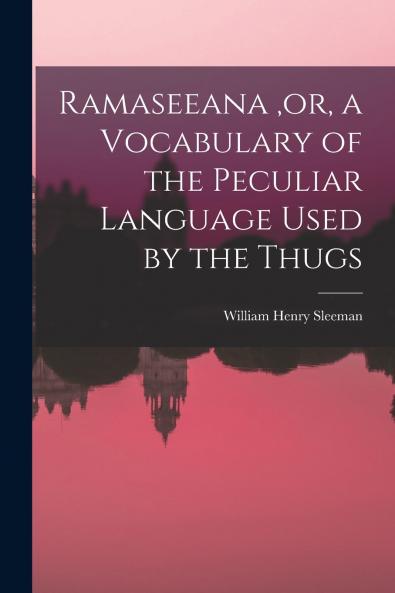 Ramaseeana or a Vocabulary of the Peculiar Language Used by the Thugs